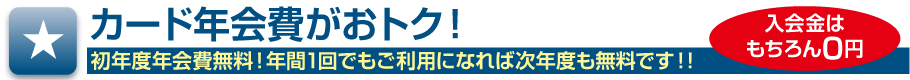 カード年会費がおトク！初年度年会費無料！年間1回でもご利用になれば次年度も無料です！!