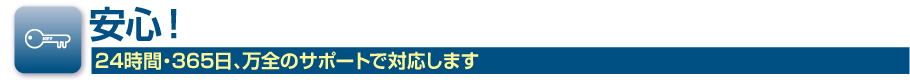 安心！24時間・365日、万全のサポートで対応します